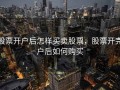 股票开户后怎样买卖股票，股票开完户后如何购买