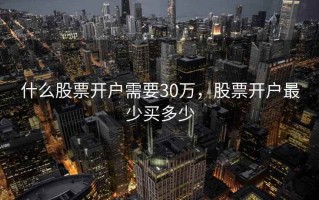 什么股票开户需要30万，股票开户最少买多少