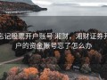忘记股票开户账号 湘财，湘财证券开户的资金账号忘了怎么办