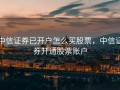 中信证券已开户怎么买股票，中信证券开通股票账户