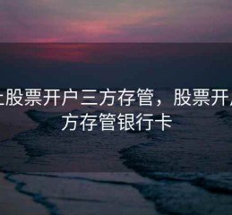 网上股票开户三方存管，股票开户三方存管银行卡