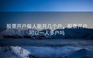 股票开户每人能开几个户，股票开户可以一人多户吗