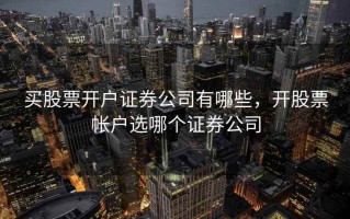 买股票开户证券公司有哪些，开股票帐户选哪个证券公司