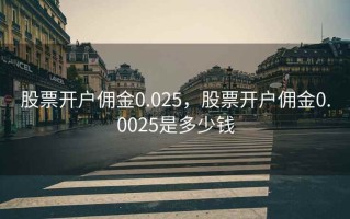 股票开户佣金0.025，股票开户佣金0.0025是多少钱
