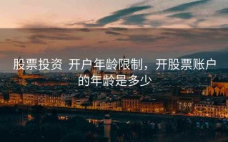 股票投资  开户年龄限制，开股票账户的年龄是多少