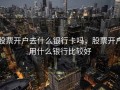 股票开户去什么银行卡吗，股票开户用什么银行比较好