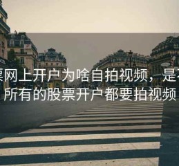 股票网上开户为啥自拍视频，是不是所有的股票开户都要拍视频
