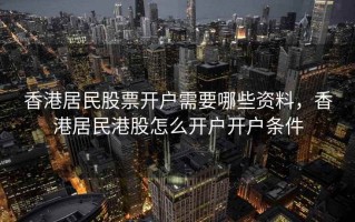 香港居民股票开户需要哪些资料，香港居民港股怎么开户开户条件