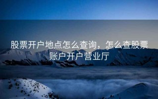 股票开户地点怎么查询，怎么查股票账户开户营业厅