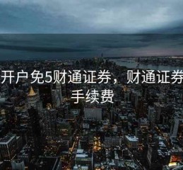 股票开户免5财通证券，财通证券开户手续费