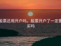 股票还用开户吗，股票开户了一定要买吗