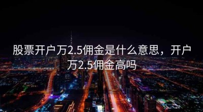 股票开户万2.5佣金是什么意思，开户万2.5佣金高吗