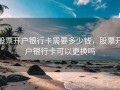 股票开户银行卡需要多少钱，股票开户银行卡可以更换吗