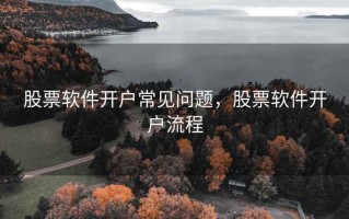股票软件开户常见问题，股票软件开户流程