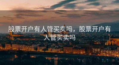 股票开户有人管买卖吗，股票开户有人管买卖吗