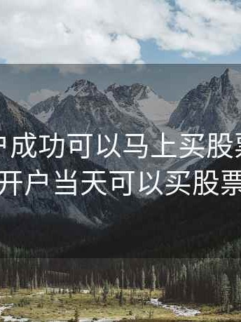股票开户成功可以马上买股票吗，股票开户当天可以买股票吗
