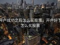 开户成功之后怎么买股票，开户好了怎么买股票