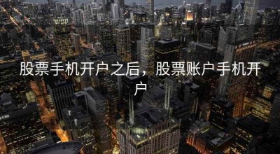 股票手机开户之后，股票账户手机开户