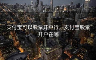 支付宝可以股票开户行，支付宝股票开户在哪
