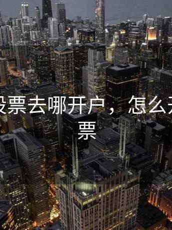 深圳市股票去哪开户，怎么开深圳股票