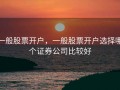 一般股票开户，一般股票开户选择哪个证券公司比较好