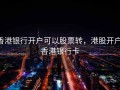 香港银行开户可以股票转，港股开户 香港银行卡