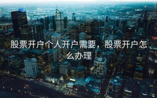 股票开户个人开户需要，股票开户怎么办理