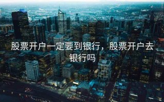 股票开户一定要到银行，股票开户去银行吗