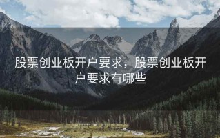 股票创业板开户要求，股票创业板开户要求有哪些