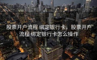 股票开户流程 绑定银行卡，股票开户流程 绑定银行卡怎么操作