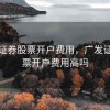 广发证券股票开户费用，广发证券股票开户费用高吗