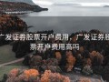 广发证券股票开户费用，广发证券股票开户费用高吗