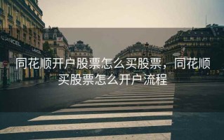 同花顺开户股票怎么买股票，同花顺买股票怎么开户流程