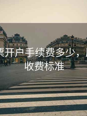 申请股票开户手续费多少，股票开户收费标准