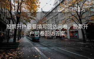 股票开户后要填写回访问卷，股票开户问卷回访答案