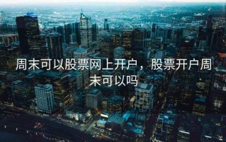 周末可以股票网上开户，股票开户周末可以吗