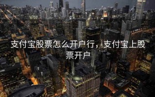 支付宝股票怎么开户行，支付宝上股票开户