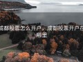 成都股票怎么开户，成都股票开户在哪里