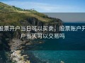 股票开户当日可以买卖，股票账户开户当天可以交易吗