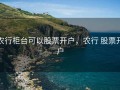 农行柜台可以股票开户，农行 股票开户