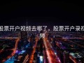 股票开户视频去哪了，股票开户录视频
