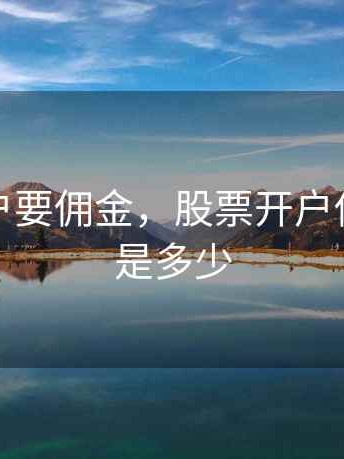 股票开户要佣金，股票开户佣金最低是多少