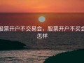 股票开户不交易会，股票开户不买会怎样