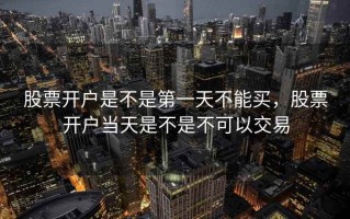 股票开户是不是第一天不能买，股票开户当天是不是不可以交易