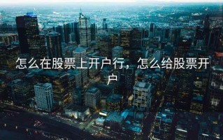 怎么在股票上开户行，怎么给股票开户