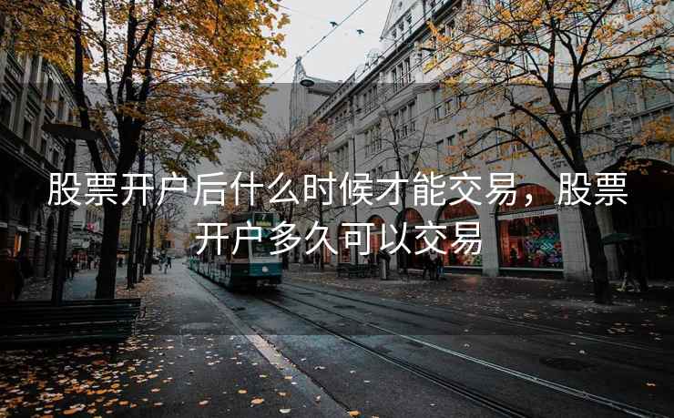 股票开户后什么时候才能交易,股票开户多久可以交易 股票开户后什么时候才能交易,股票开户多久可以交易