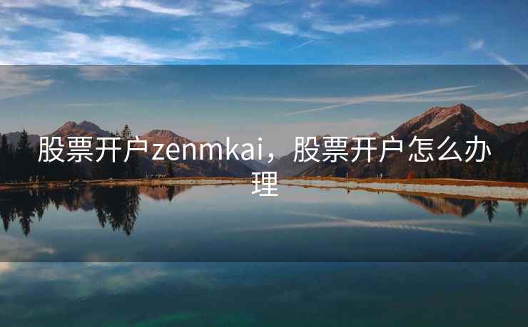 股票开户zenmkai，股票开户怎么办理