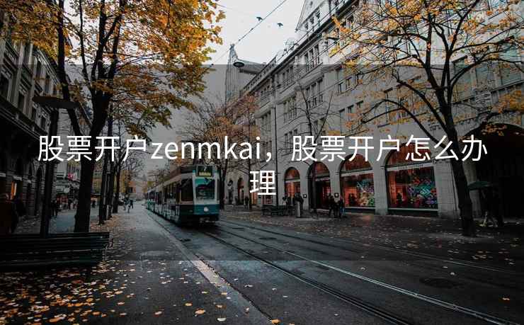 股票开户zenmkai，股票开户怎么办理