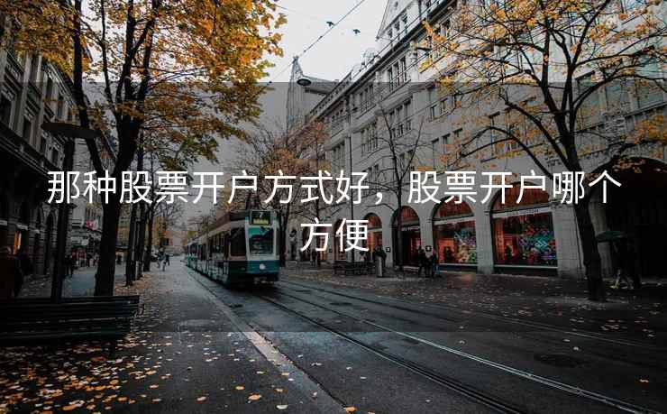 那种股票开户方式好，股票开户哪个方便