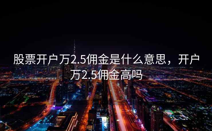 股票开户万2.5佣金是什么意思，开户万2.5佣金高吗